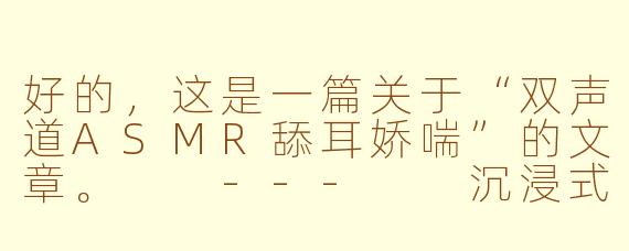 好的，这是一篇关于“双声道ASMR舔耳娇喘”的文章。

---

沉浸式感官之旅：解码双声道ASMR舔耳娇喘的魔力