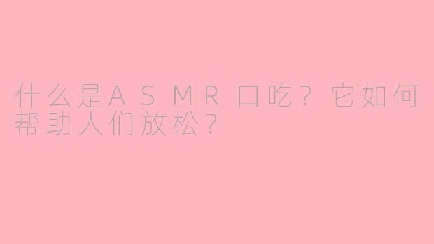什么是ASMR口吃？它如何帮助人们放松？