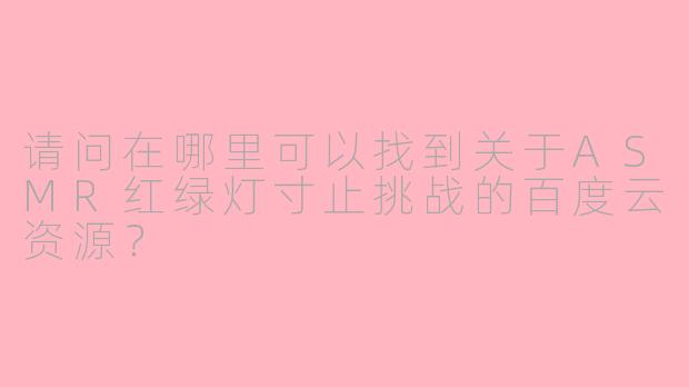 请问在哪里可以找到关于ASMR红绿灯寸止挑战的百度云资源？