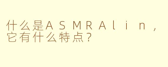 什么是ASMRAlin，它有什么特点？