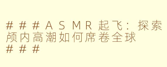 ###ASMR起飞：探索颅内高潮如何席卷全球

###