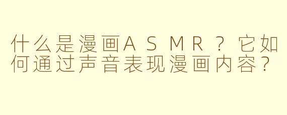 什么是漫画ASMR？它如何通过声音表现漫画内容？