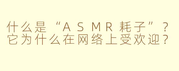 什么是“ASMR耗子”？它为什么在网络上受欢迎？