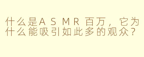 什么是ASMR百万，它为什么能吸引如此多的观众？