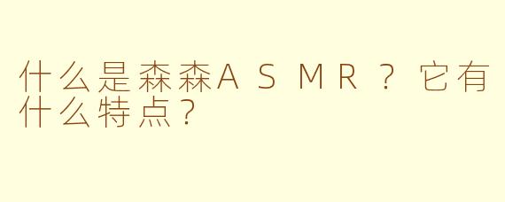 什么是森森ASMR?它有什么特点?