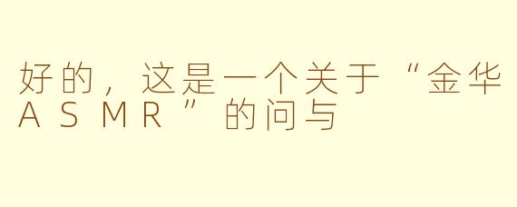 好的，这是一个关于“金华ASMR”的问与