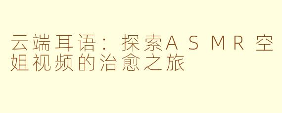 云端耳语：探索ASMR空姐视频的治愈之旅
