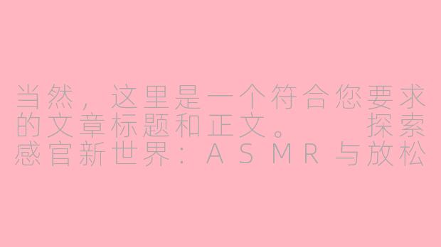 当然，这里是一个符合您要求的文章标题和正文。

探索感官新世界：ASMR与放松疗法的奇妙体验