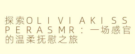 探索OLIVIAKISSPERASMR：一场感官的温柔抚慰之旅