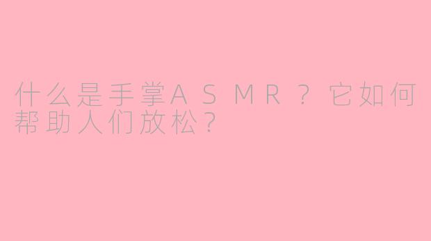 什么是手掌ASMR？它如何帮助人们放松？