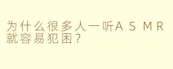 为什么很多人一听ASMR就容易犯困？
