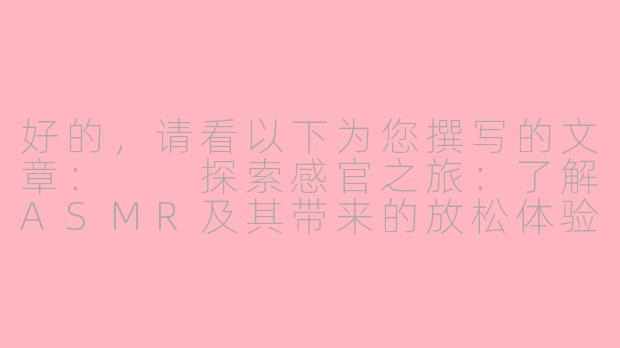 好的，请看以下为您撰写的文章：

探索感官之旅：了解ASMR及其带来的放松体验