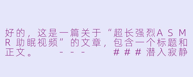 好的，这是一篇关于“超长强烈ASMR助眠视频”的文章，包含一个标题和正文。

---

###潜入寂静：超长强烈ASMR，一场为失眠者打造的深度感官盛宴

###-超长强烈asmr助眠视频