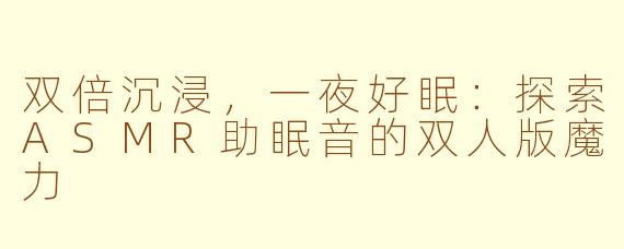 双倍沉浸，一夜好眠：探索ASMR助眠音的双人版魔力