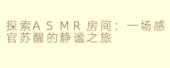 探索ASMR房间：一场感官苏醒的静谧之旅