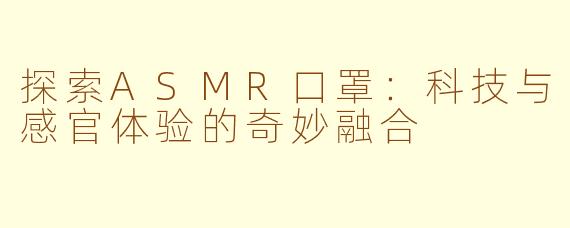 探索ASMR口罩：科技与感官体验的奇妙融合