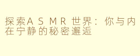 探索ASMR世界：你与内在宁静的秘密邂逅