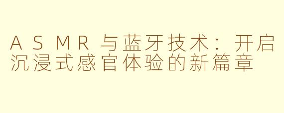 ASMR与蓝牙技术：开启沉浸式感官体验的新篇章