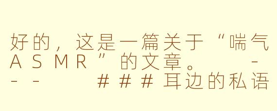好的，这是一篇关于“喘气ASMR”的文章。

---

###耳边的私语：探索喘气ASMR的放松魔力与争议边界