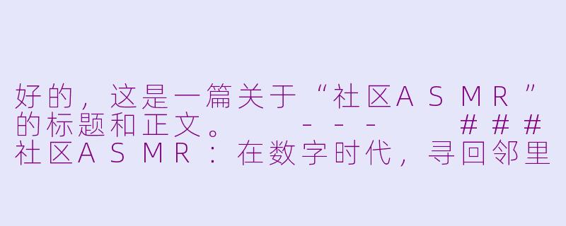好的，这是一篇关于“社区ASMR”的标题和正文。

---

###社区ASMR：在数字时代，寻回邻里间的温情絮语

###-社区asmr
