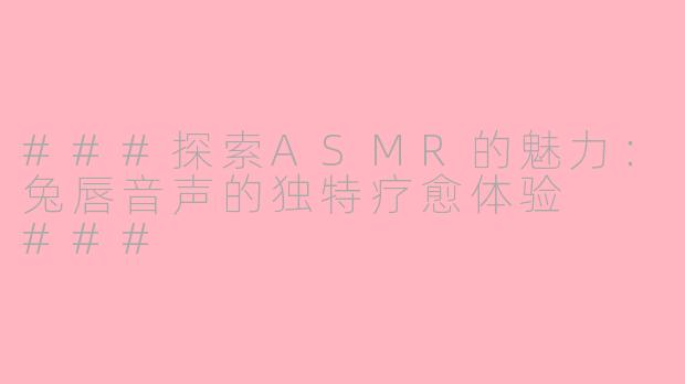 ###探索ASMR的魅力：兔唇音声的独特疗愈体验

###