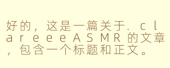 好的，这是一篇关于.clareeeASMR的文章，包含一个标题和正文。

---

###clareeeASMR：在数字时代，她为你构筑了一座温柔的避世岛屿

###