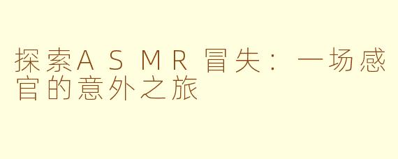 探索ASMR冒失：一场感官的意外之旅