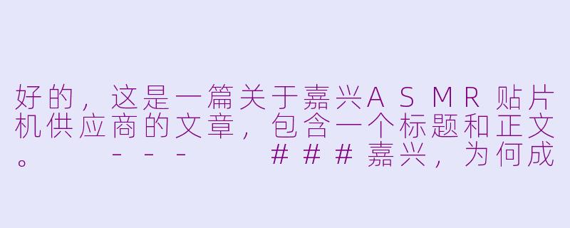好的，这是一篇关于嘉兴ASMR贴片机供应商的文章，包含一个标题和正文。

---

###嘉兴，为何成为华东电子制造商的ASMR贴片机优选供应链基地？

###-嘉兴asmr贴片机供应商