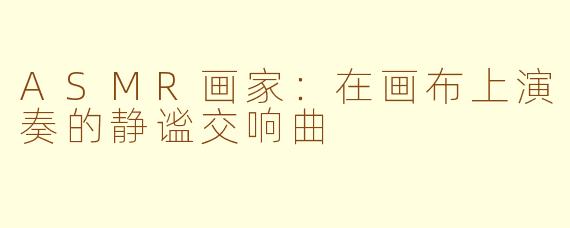 ASMR画家：在画布上演奏的静谧交响曲