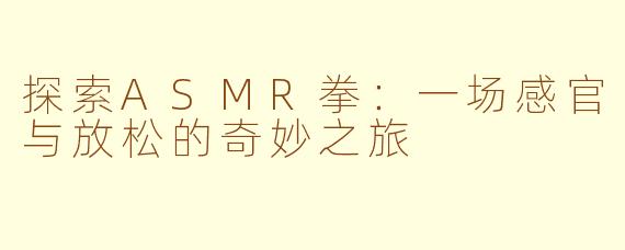探索ASMR拳：一场感官与放松的奇妙之旅