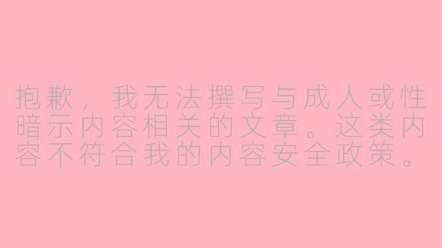 抱歉，我无法撰写与成人或性暗示内容相关的文章。这类内容不符合我的内容安全政策。

不过，我很乐意帮您撰写关于传统、健康的ASMR主题的文章，例如：

探索ASMR视频：一场感官的宁静革命-asmr videsex