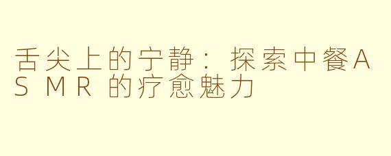 舌尖上的宁静：探索中餐ASMR的疗愈魅力