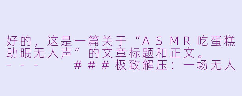 好的，这是一篇关于“ASMR吃蛋糕助眠无人声”的文章标题和正文。

---

###极致解压：一场无人声的蛋糕ASMR盛宴，带你潜入甜美梦乡

###-asmr吃蛋糕助眠无人声
