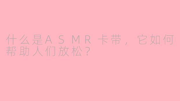 什么是ASMR卡带，它如何帮助人们放松？