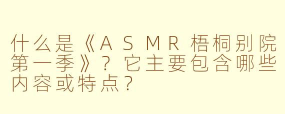 什么是《ASMR梧桐别院第一季》？它主要包含哪些内容或特点？