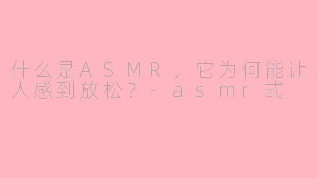 什么是ASMR,它为何能让人感到放松?