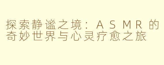 探索静谧之境:ASMR的奇妙世界与心灵疗愈之旅