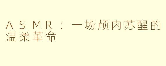 ASMR：一场颅内苏醒的温柔革命