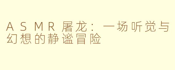 ASMR屠龙：一场听觉与幻想的静谧冒险