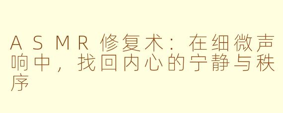 ASMR修复术：在细微声响中，找回内心的宁静与秩序