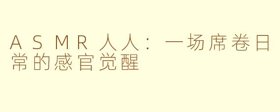 ASMR人人：一场席卷日常的感官觉醒