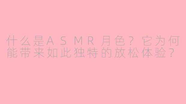 什么是ASMR月色？它为何能带来如此独特的放松体验？