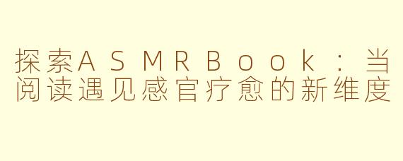 探索ASMRBook:当阅读遇见感官疗愈的新维度