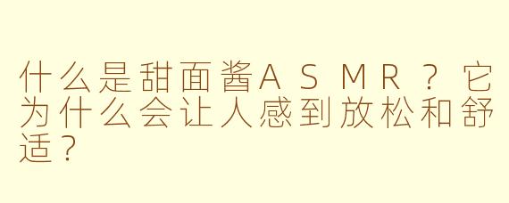 什么是甜面酱ASMR？它为什么会让人感到放松和舒适？