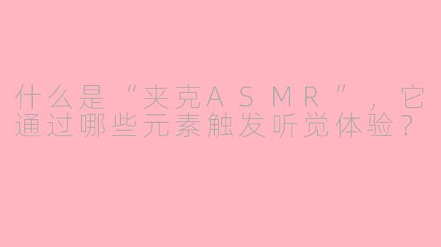 什么是“夹克ASMR”，它通过哪些元素触发听觉体验？