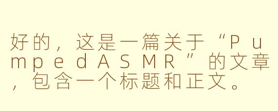 好的，这是一篇关于“PumpedASMR”的文章，包含一个标题和正文。

---

###PumpedASMR：当健身后肌肉泵感遇见颅内高潮的极致放松

###