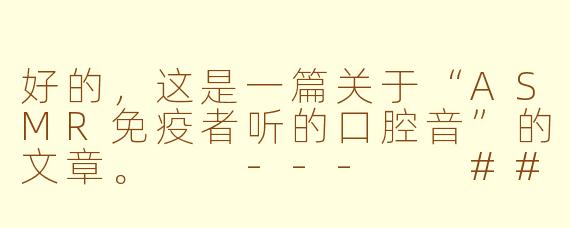 好的，这是一篇关于“ASMR免疫者听的口腔音”的文章。

---

###当ASMR失效时：一场献给免疫者的、剥离温柔的“口腔音”实验

###