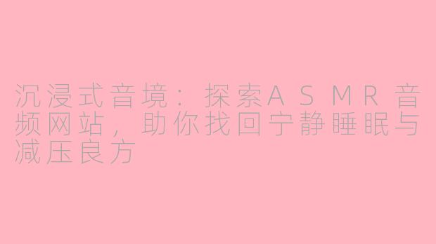 沉浸式音境：探索ASMR音频网站，助你找回宁静睡眠与减压良方