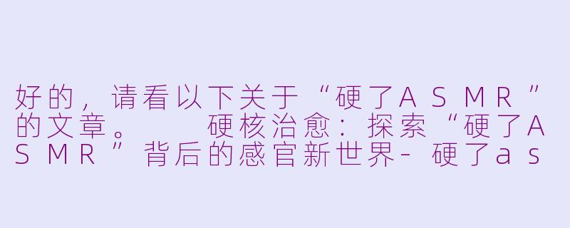好的，请看以下关于“硬了ASMR”的文章。

硬核治愈：探索“硬了ASMR”背后的感官新世界-硬了asmr