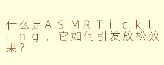 什么是ASMRTickling，它如何引发放松效果？